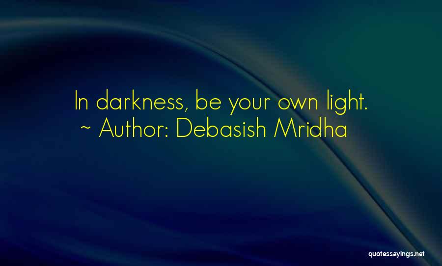 Debasish Mridha Quotes: In Darkness, Be Your Own Light.