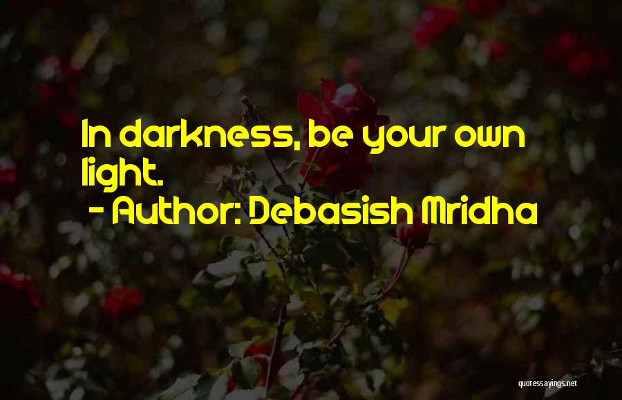 Debasish Mridha Quotes: In Darkness, Be Your Own Light.