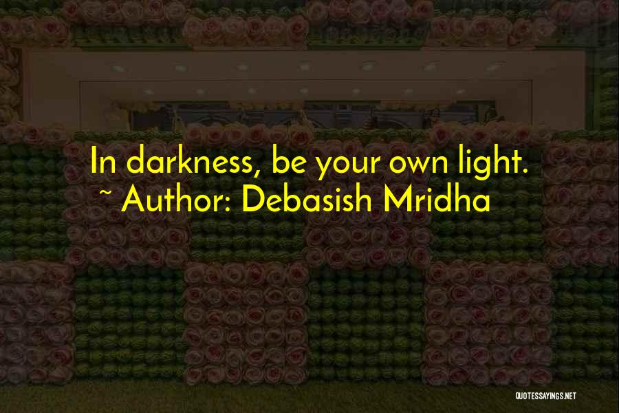 Debasish Mridha Quotes: In Darkness, Be Your Own Light.