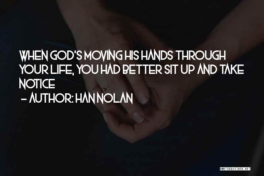 Han Nolan Quotes: When God's Moving His Hands Through Your Life, You Had Better Sit Up And Take Notice