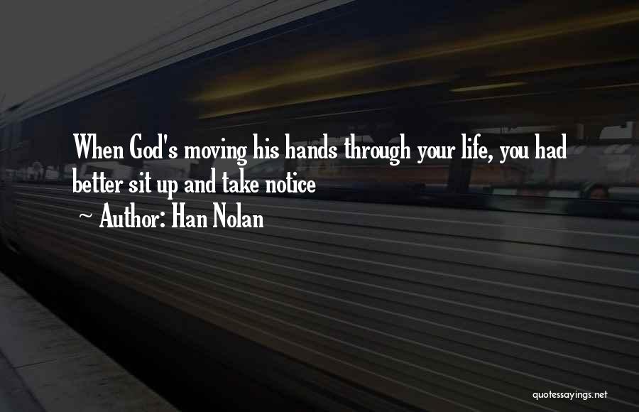 Han Nolan Quotes: When God's Moving His Hands Through Your Life, You Had Better Sit Up And Take Notice
