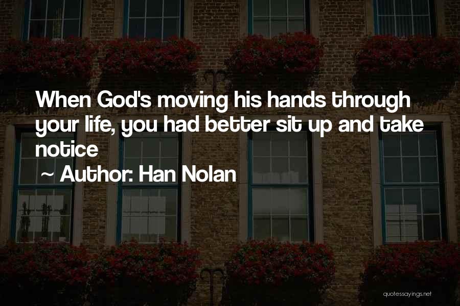 Han Nolan Quotes: When God's Moving His Hands Through Your Life, You Had Better Sit Up And Take Notice