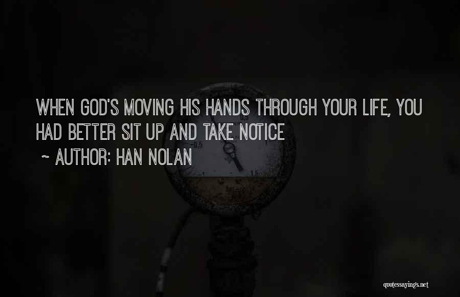 Han Nolan Quotes: When God's Moving His Hands Through Your Life, You Had Better Sit Up And Take Notice