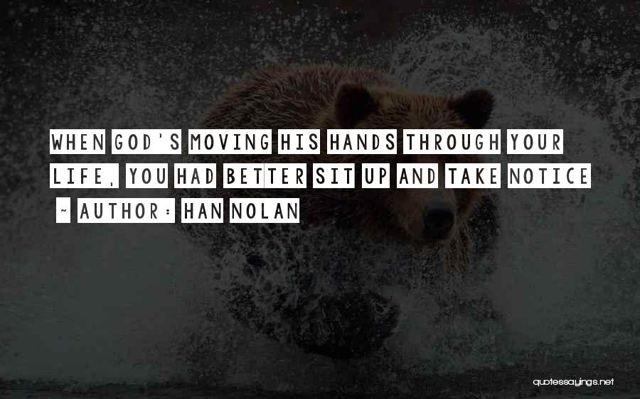 Han Nolan Quotes: When God's Moving His Hands Through Your Life, You Had Better Sit Up And Take Notice