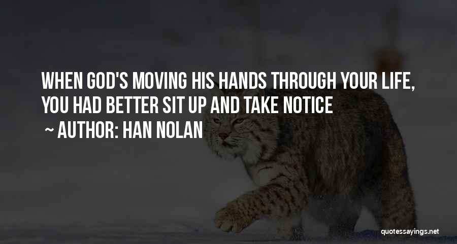 Han Nolan Quotes: When God's Moving His Hands Through Your Life, You Had Better Sit Up And Take Notice