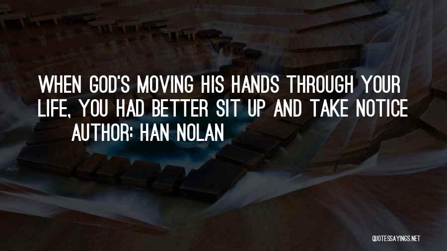 Han Nolan Quotes: When God's Moving His Hands Through Your Life, You Had Better Sit Up And Take Notice