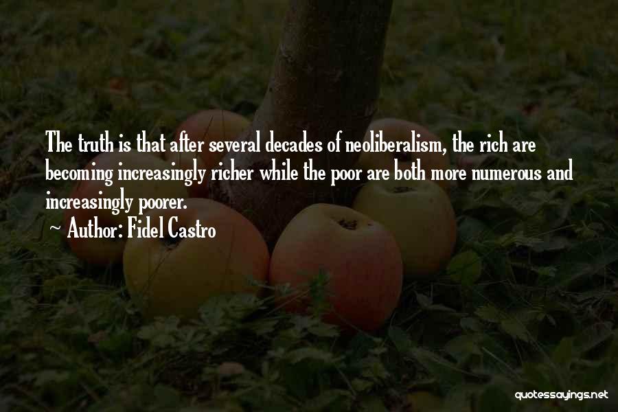 Fidel Castro Quotes: The Truth Is That After Several Decades Of Neoliberalism, The Rich Are Becoming Increasingly Richer While The Poor Are Both