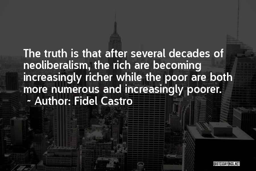 Fidel Castro Quotes: The Truth Is That After Several Decades Of Neoliberalism, The Rich Are Becoming Increasingly Richer While The Poor Are Both