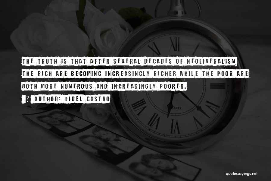 Fidel Castro Quotes: The Truth Is That After Several Decades Of Neoliberalism, The Rich Are Becoming Increasingly Richer While The Poor Are Both