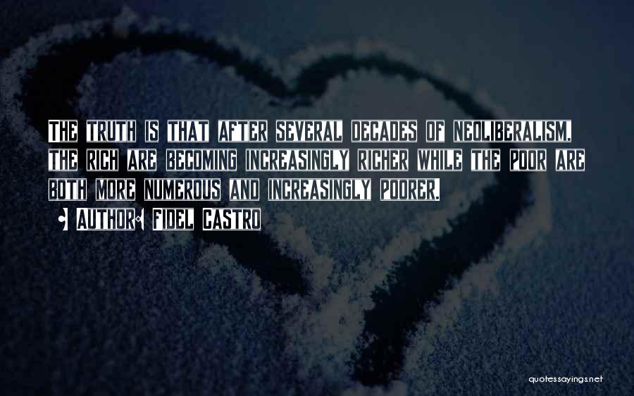 Fidel Castro Quotes: The Truth Is That After Several Decades Of Neoliberalism, The Rich Are Becoming Increasingly Richer While The Poor Are Both