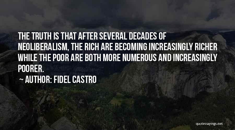 Fidel Castro Quotes: The Truth Is That After Several Decades Of Neoliberalism, The Rich Are Becoming Increasingly Richer While The Poor Are Both