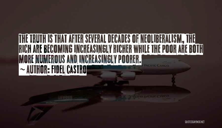 Fidel Castro Quotes: The Truth Is That After Several Decades Of Neoliberalism, The Rich Are Becoming Increasingly Richer While The Poor Are Both