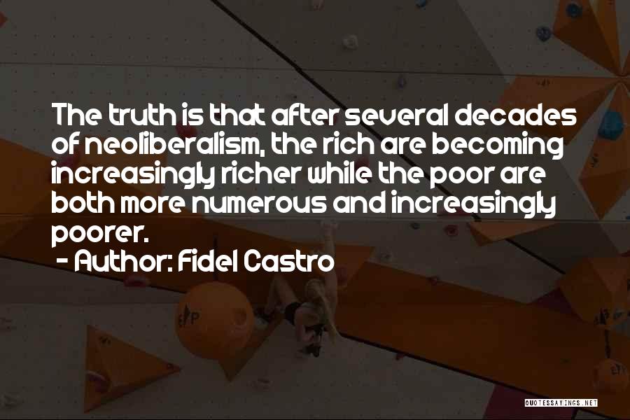 Fidel Castro Quotes: The Truth Is That After Several Decades Of Neoliberalism, The Rich Are Becoming Increasingly Richer While The Poor Are Both