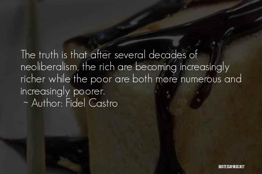 Fidel Castro Quotes: The Truth Is That After Several Decades Of Neoliberalism, The Rich Are Becoming Increasingly Richer While The Poor Are Both