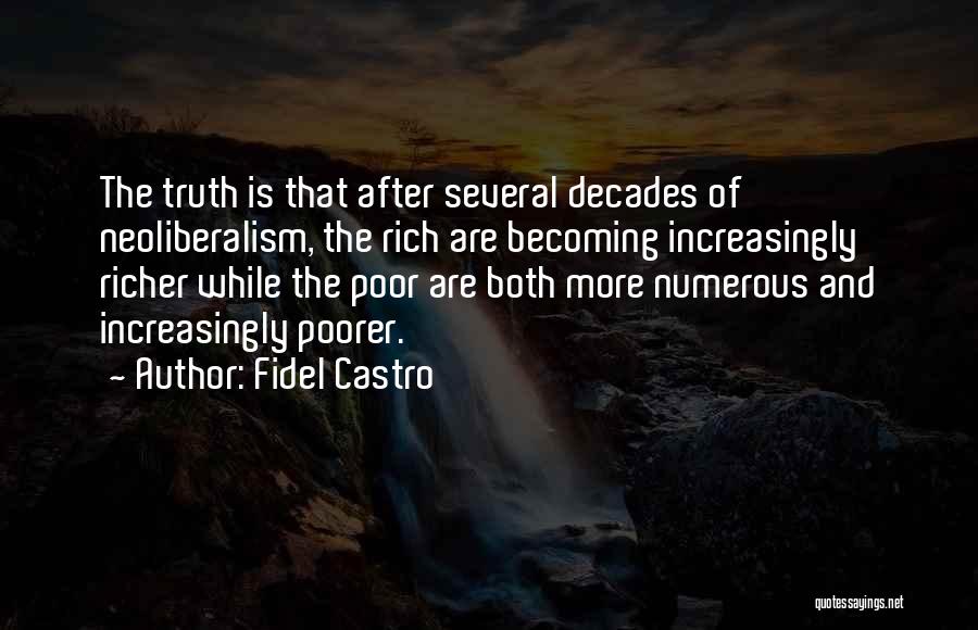 Fidel Castro Quotes: The Truth Is That After Several Decades Of Neoliberalism, The Rich Are Becoming Increasingly Richer While The Poor Are Both