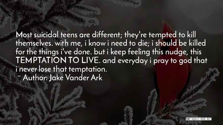 Jake Vander Ark Quotes: Most Suicidal Teens Are Different; They're Tempted To Kill Themselves. With Me, I Know I Need To Die; I Should