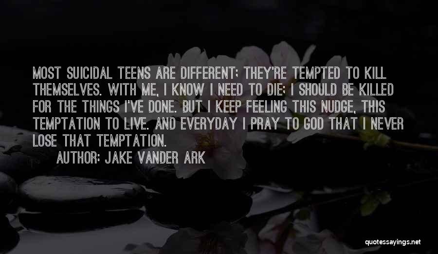 Jake Vander Ark Quotes: Most Suicidal Teens Are Different; They're Tempted To Kill Themselves. With Me, I Know I Need To Die; I Should