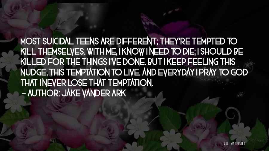 Jake Vander Ark Quotes: Most Suicidal Teens Are Different; They're Tempted To Kill Themselves. With Me, I Know I Need To Die; I Should