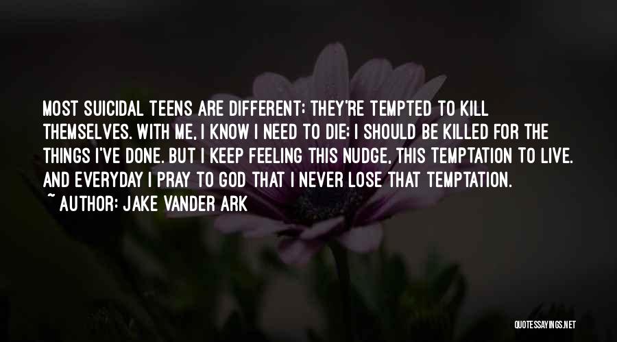 Jake Vander Ark Quotes: Most Suicidal Teens Are Different; They're Tempted To Kill Themselves. With Me, I Know I Need To Die; I Should