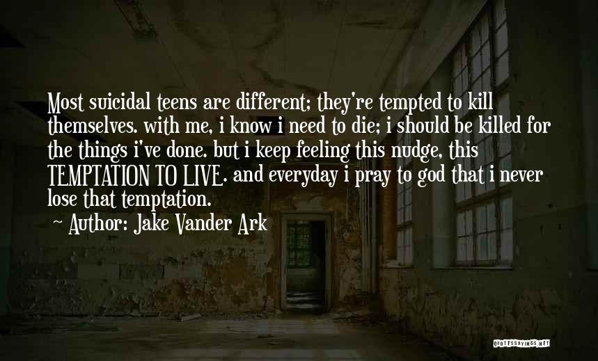 Jake Vander Ark Quotes: Most Suicidal Teens Are Different; They're Tempted To Kill Themselves. With Me, I Know I Need To Die; I Should