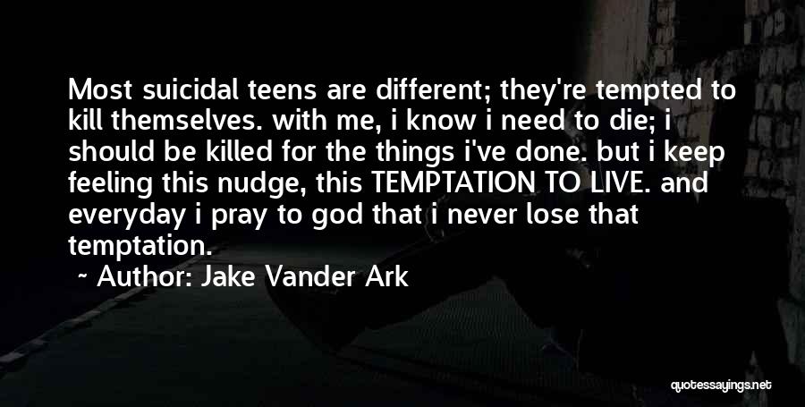 Jake Vander Ark Quotes: Most Suicidal Teens Are Different; They're Tempted To Kill Themselves. With Me, I Know I Need To Die; I Should