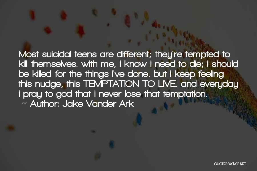 Jake Vander Ark Quotes: Most Suicidal Teens Are Different; They're Tempted To Kill Themselves. With Me, I Know I Need To Die; I Should