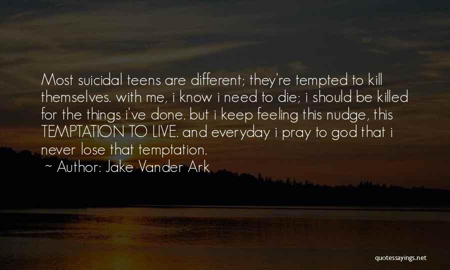 Jake Vander Ark Quotes: Most Suicidal Teens Are Different; They're Tempted To Kill Themselves. With Me, I Know I Need To Die; I Should