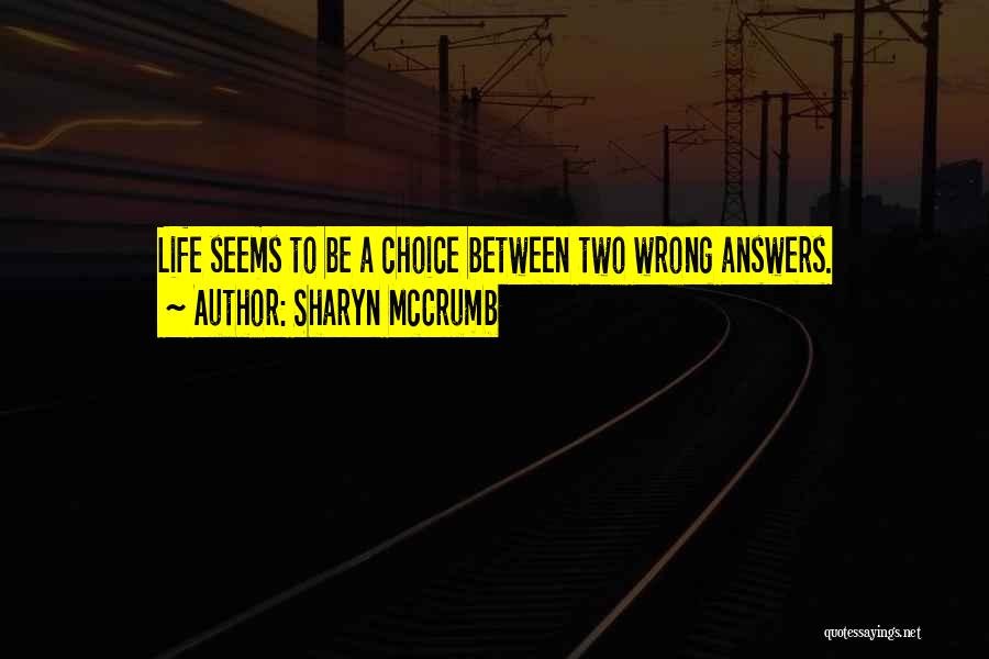 Sharyn McCrumb Quotes: Life Seems To Be A Choice Between Two Wrong Answers.