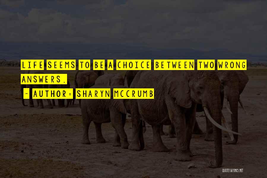 Sharyn McCrumb Quotes: Life Seems To Be A Choice Between Two Wrong Answers.