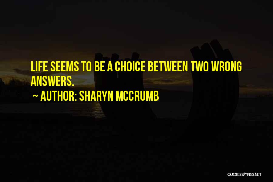 Sharyn McCrumb Quotes: Life Seems To Be A Choice Between Two Wrong Answers.