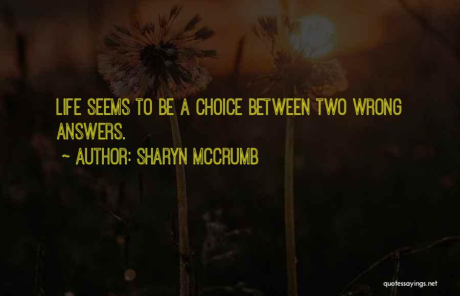 Sharyn McCrumb Quotes: Life Seems To Be A Choice Between Two Wrong Answers.