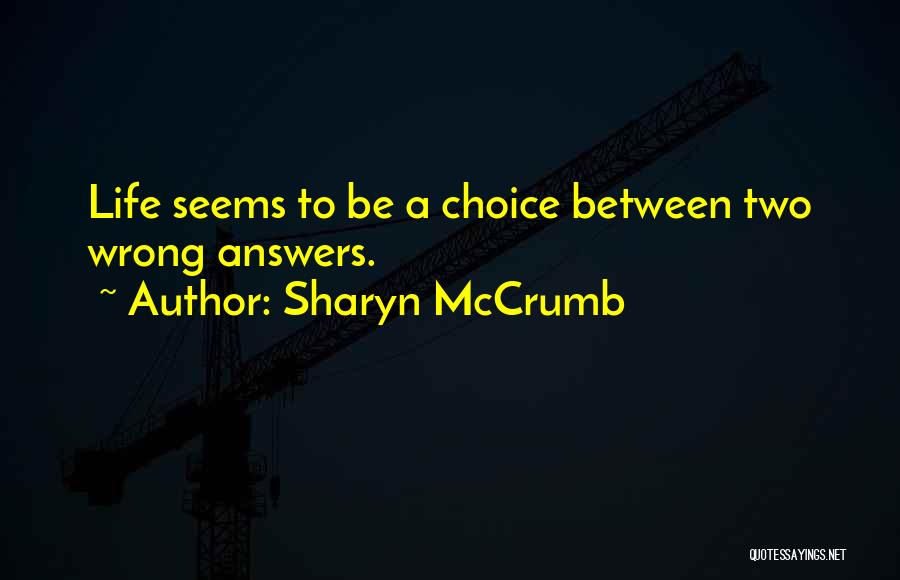 Sharyn McCrumb Quotes: Life Seems To Be A Choice Between Two Wrong Answers.