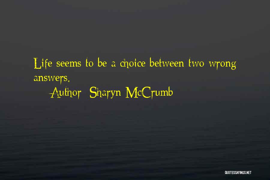 Sharyn McCrumb Quotes: Life Seems To Be A Choice Between Two Wrong Answers.