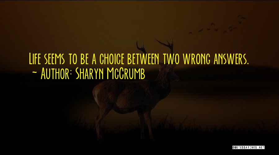 Sharyn McCrumb Quotes: Life Seems To Be A Choice Between Two Wrong Answers.