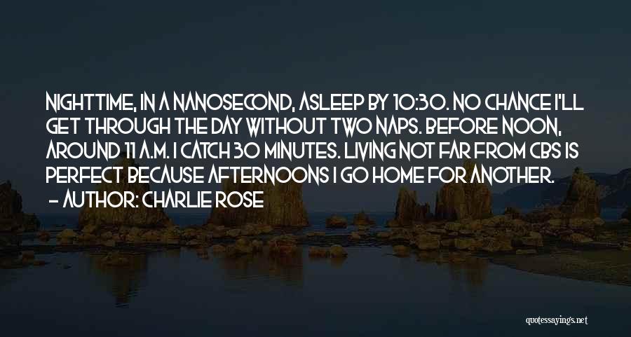 Charlie Rose Quotes: Nighttime, In A Nanosecond, Asleep By 10:30. No Chance I'll Get Through The Day Without Two Naps. Before Noon, Around
