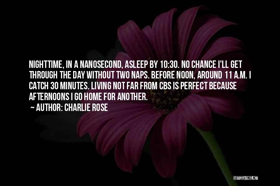 Charlie Rose Quotes: Nighttime, In A Nanosecond, Asleep By 10:30. No Chance I'll Get Through The Day Without Two Naps. Before Noon, Around