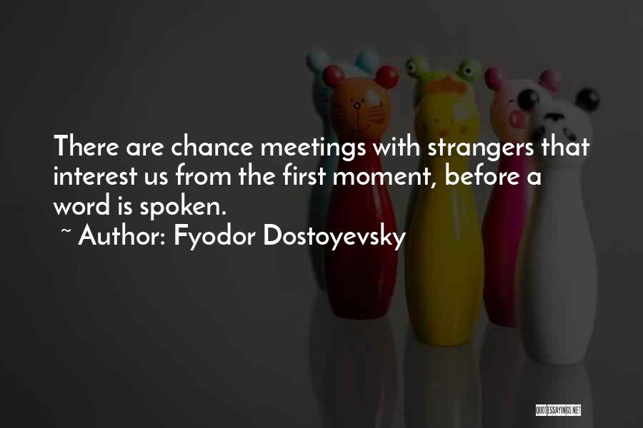 Fyodor Dostoyevsky Quotes: There Are Chance Meetings With Strangers That Interest Us From The First Moment, Before A Word Is Spoken.