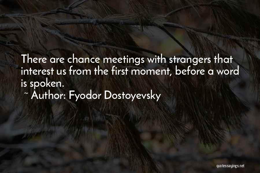 Fyodor Dostoyevsky Quotes: There Are Chance Meetings With Strangers That Interest Us From The First Moment, Before A Word Is Spoken.