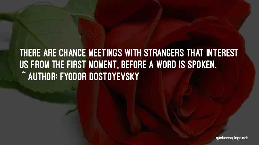 Fyodor Dostoyevsky Quotes: There Are Chance Meetings With Strangers That Interest Us From The First Moment, Before A Word Is Spoken.