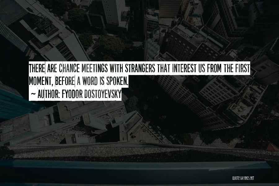 Fyodor Dostoyevsky Quotes: There Are Chance Meetings With Strangers That Interest Us From The First Moment, Before A Word Is Spoken.