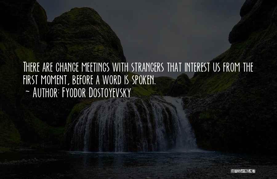 Fyodor Dostoyevsky Quotes: There Are Chance Meetings With Strangers That Interest Us From The First Moment, Before A Word Is Spoken.