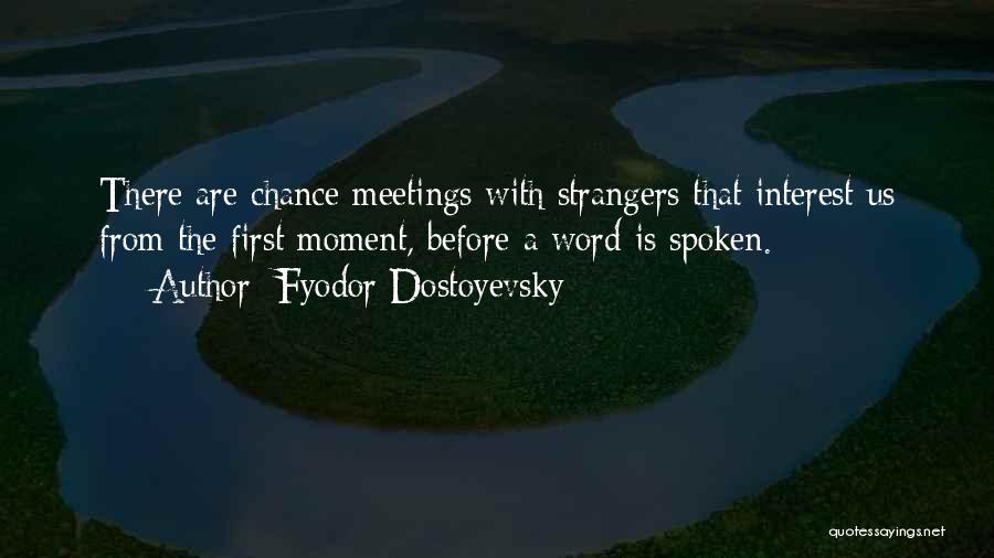 Fyodor Dostoyevsky Quotes: There Are Chance Meetings With Strangers That Interest Us From The First Moment, Before A Word Is Spoken.