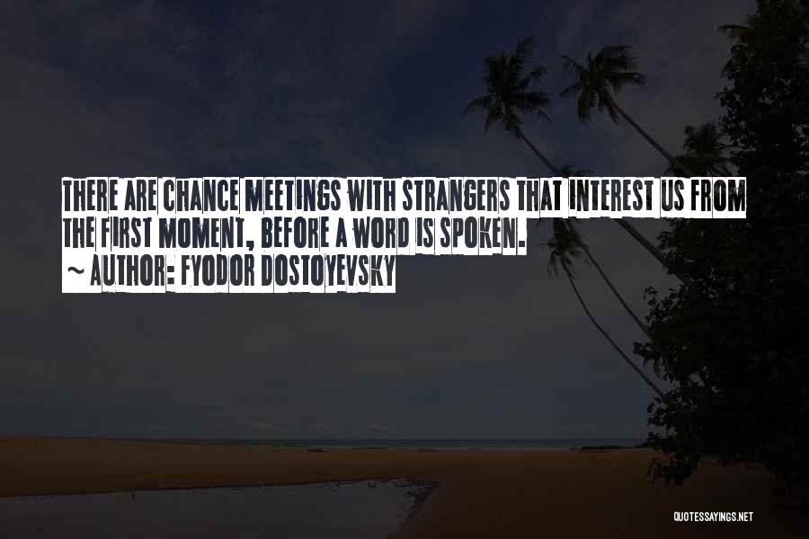 Fyodor Dostoyevsky Quotes: There Are Chance Meetings With Strangers That Interest Us From The First Moment, Before A Word Is Spoken.