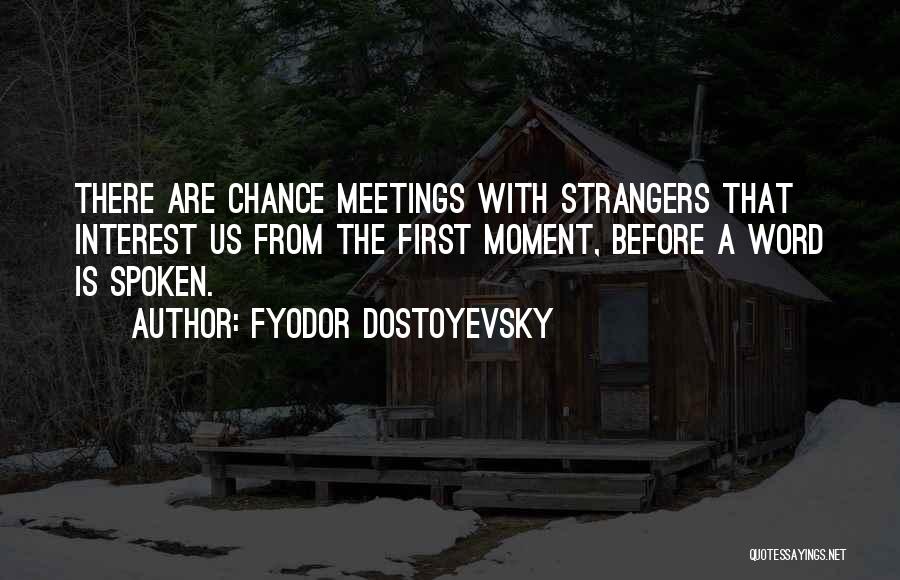 Fyodor Dostoyevsky Quotes: There Are Chance Meetings With Strangers That Interest Us From The First Moment, Before A Word Is Spoken.