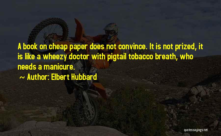 Elbert Hubbard Quotes: A Book On Cheap Paper Does Not Convince. It Is Not Prized, It Is Like A Wheezy Doctor With Pigtail