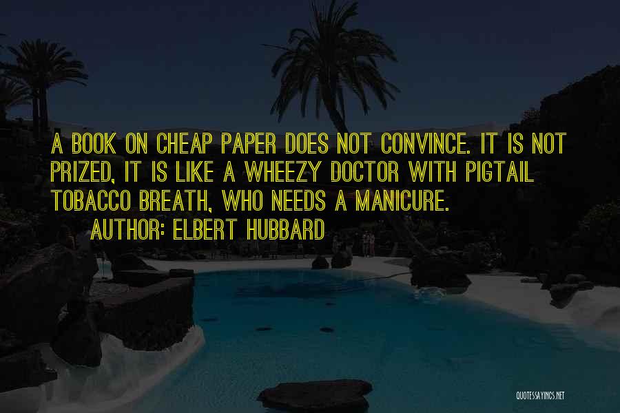 Elbert Hubbard Quotes: A Book On Cheap Paper Does Not Convince. It Is Not Prized, It Is Like A Wheezy Doctor With Pigtail