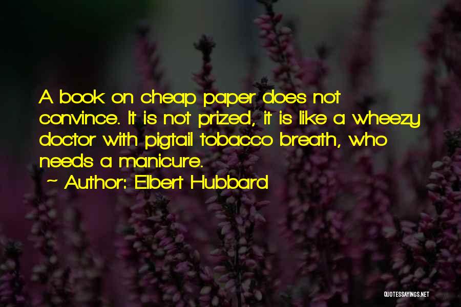 Elbert Hubbard Quotes: A Book On Cheap Paper Does Not Convince. It Is Not Prized, It Is Like A Wheezy Doctor With Pigtail