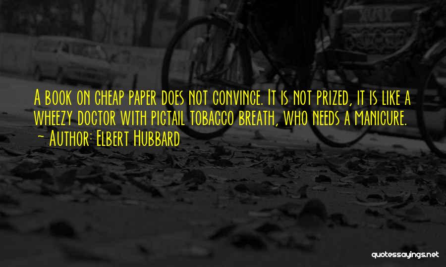 Elbert Hubbard Quotes: A Book On Cheap Paper Does Not Convince. It Is Not Prized, It Is Like A Wheezy Doctor With Pigtail