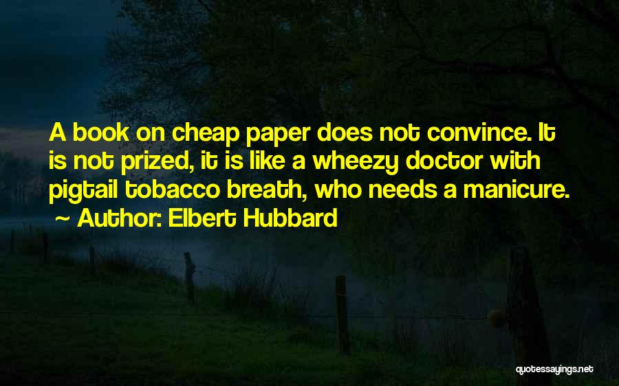 Elbert Hubbard Quotes: A Book On Cheap Paper Does Not Convince. It Is Not Prized, It Is Like A Wheezy Doctor With Pigtail
