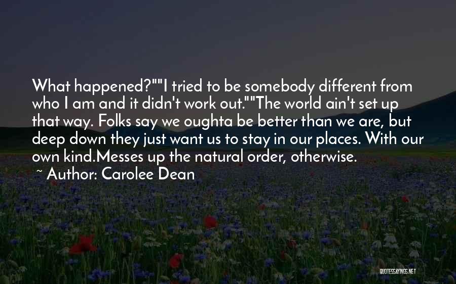 Carolee Dean Quotes: What Happened?i Tried To Be Somebody Different From Who I Am And It Didn't Work Out.the World Ain't Set Up